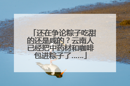还在争论粽子吃甜的还是咸的？云南人已经把中药材和咖啡包进粽子了……