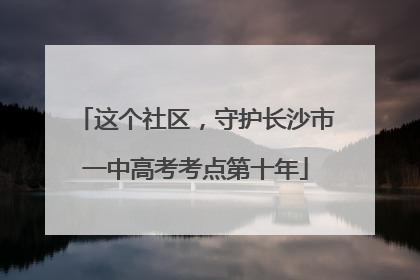 这个社区，守护长沙市一中高考考点第十年