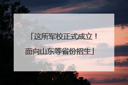 这所军校正式成立！面向山东等省份招生