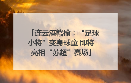 连云港赣榆：“足球小将”变身球童 即将亮相“苏超”赛场