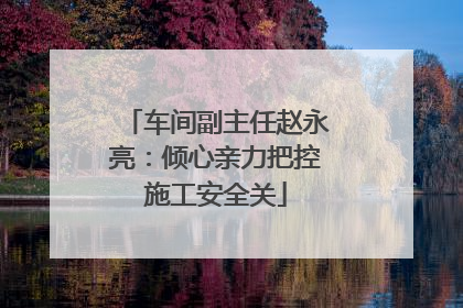 车间副主任赵永亮：倾心亲力把控施工安全关