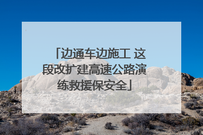 边通车边施工 这段改扩建高速公路演练救援保安全