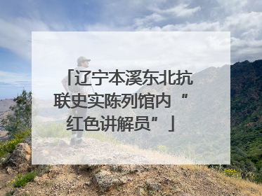 辽宁本溪东北抗联史实陈列馆内“红色讲解员”