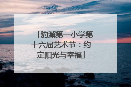 豹澥第一小学第十六届艺术节：约定阳光与幸福