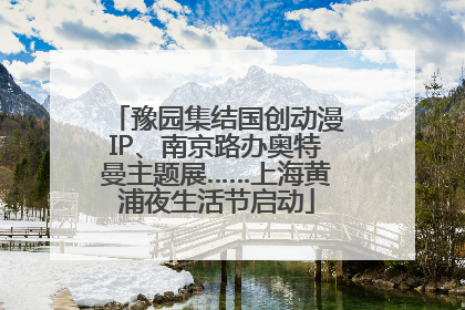 豫园集结国创动漫IP、南京路办奥特曼主题展……上海黄浦夜生活节启动