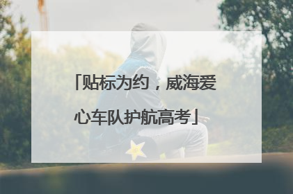 贴标为约，威海爱心车队护航高考
