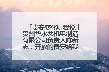 贵安变化听我说丨贵州华永鑫机电制造有限公司负责人陈新志：开放的贵安给我走出去的底气
