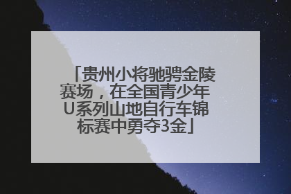 贵州小将驰骋金陵赛场，在全国青少年U系列山地自行车锦标赛中勇夺3金