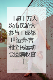 超十万人次市民游客参与！成都世运会·吉利全民运动会圆满收官