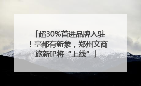 超30%首进品牌入驻！亳都有新象，郑州文商旅新IP将“上线”