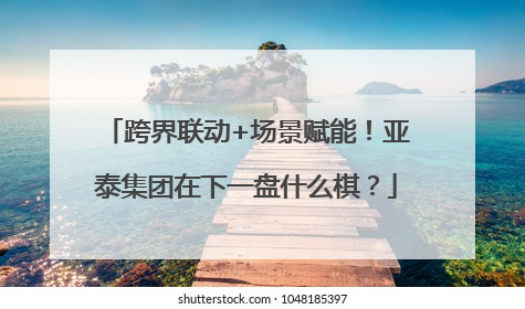 跨界联动+场景赋能！亚泰集团在下一盘什么棋？