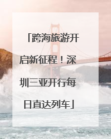 跨海旅游开启新征程！深圳三亚开行每日直达列车