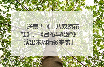 送票！《十八双绣花鞋》、《吕布与貂蝉》演出本周精彩来袭
