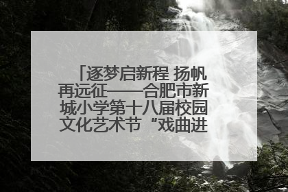 逐梦启新程 扬帆再远征——合肥市新城小学第十八届校园文化艺术节“戏曲进校园专场演出”