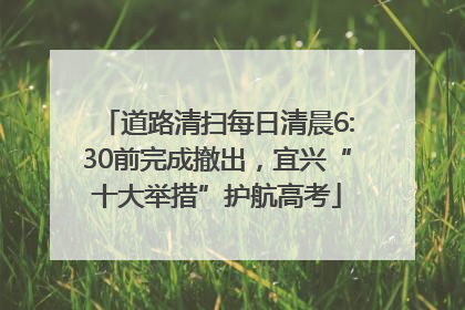 道路清扫每日清晨6:30前完成撤出，宜兴“十大举措”护航高考