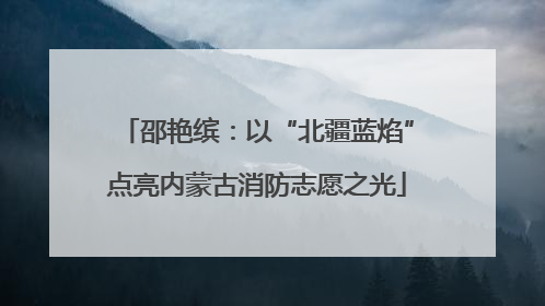 邵艳缤：以“北疆蓝焰”点亮内蒙古消防志愿之光