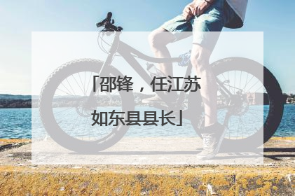 邵锋，任江苏如东县县长