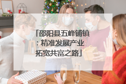 邵阳县五峰铺镇：精准发展产业 拓宽共富之路