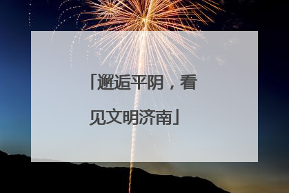 邂逅平阴，看见文明济南