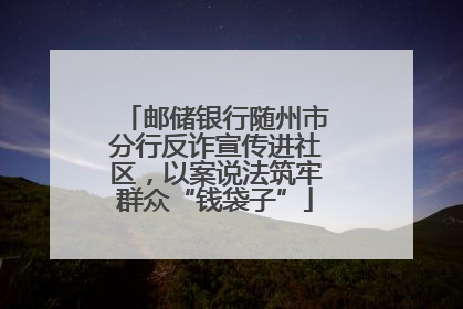 邮储银行随州市分行反诈宣传进社区，以案说法筑牢群众“钱袋子”