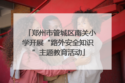 郑州市管城区南关小学开展“路外安全知识”主题教育活动