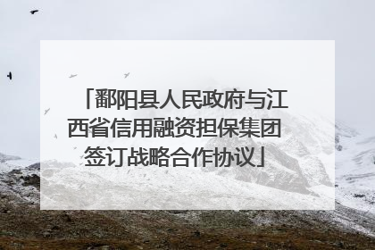 鄱阳县人民政府与江西省信用融资担保集团签订战略合作协议