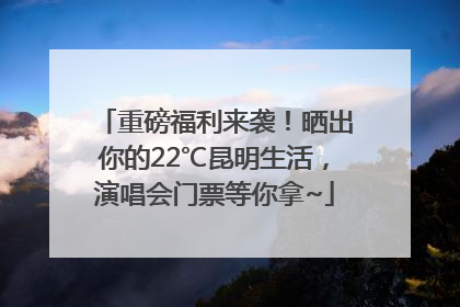 重磅福利来袭！晒出你的22℃昆明生活，演唱会门票等你拿~