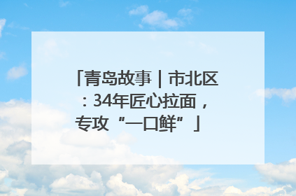 青岛故事｜市北区：34年匠心拉面，专攻“一口鲜”