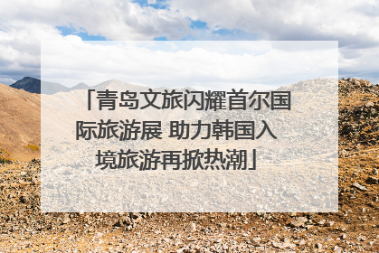 青岛文旅闪耀首尔国际旅游展 助力韩国入境旅游再掀热潮