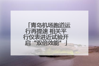 青岛机场跑道运行再提速 相关平行仪表进近试验开启“双倍效能”