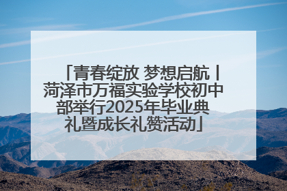 青春绽放 梦想启航丨菏泽市万福实验学校初中部举行2025年毕业典礼暨成长礼赞活动