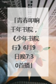 青春叩响千年书院，《少年书院行》6月9日晚7:30首播