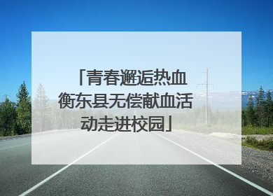 青春邂逅热血 衡东县无偿献血活动走进校园