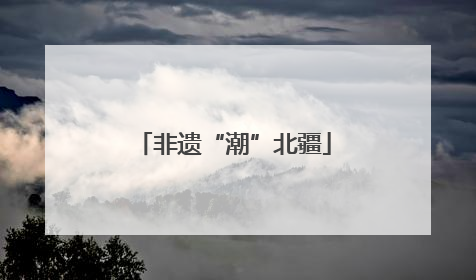 非遗“潮”北疆