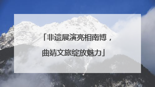 非遗展演亮相南博，曲靖文旅绽放魅力