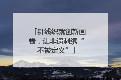 针线织就创新画卷，让非遗刺绣“不被定义”