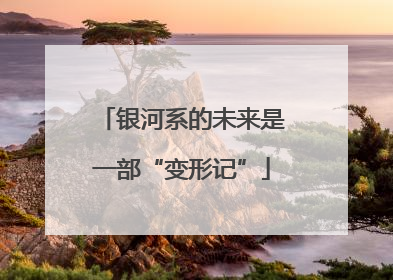 银河系的未来是一部“变形记”
