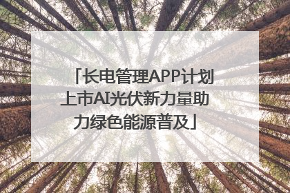 长电管理APP计划上市AI光伏新力量助力绿色能源普及