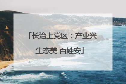 长治上党区：产业兴 生态美 百姓安