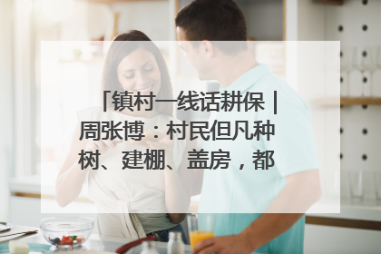 镇村一线话耕保｜周张博：村民但凡种树、建棚、盖房，都要向街道报批