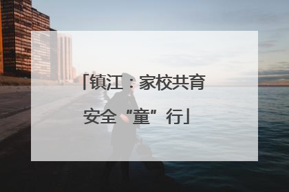 镇江：家校共育 安全“童”行
