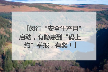 闵行“安全生产月”启动，有隐患到“码上约”举报，有奖！
