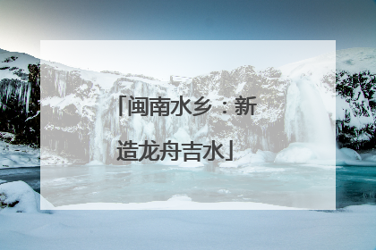 闽南水乡：新造龙舟吉水
