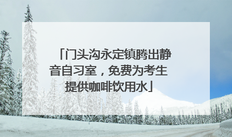 门头沟永定镇腾出静音自习室，免费为考生提供咖啡饮用水