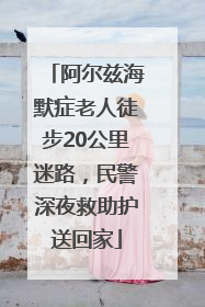 阿尔兹海默症老人徒步20公里迷路，民警深夜救助护送回家