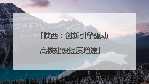 陕西：创新引擎驱动高铁建设提质增速
