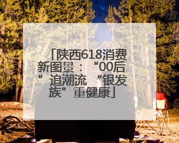 陕西618消费新图景：“00后”追潮流 “银发族”重健康
