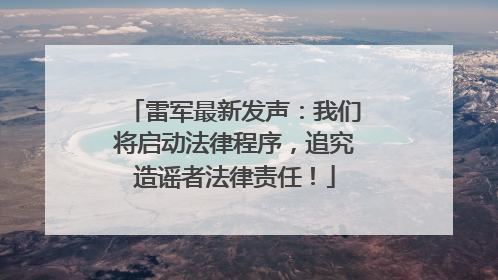 雷军最新发声：我们将启动法律程序，追究造谣者法律责任！