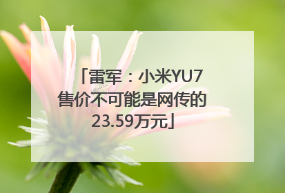 雷军：小米YU7售价不可能是网传的23.59万元