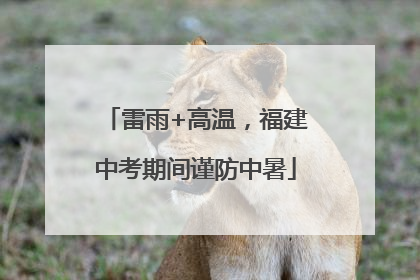 雷雨+高温，福建中考期间谨防中暑